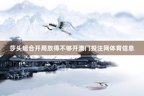 莎头组合开局放得不够开澳门投注网体育信息