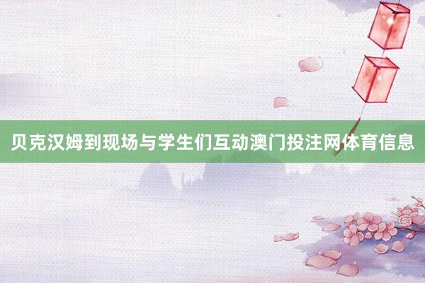 贝克汉姆到现场与学生们互动澳门投注网体育信息