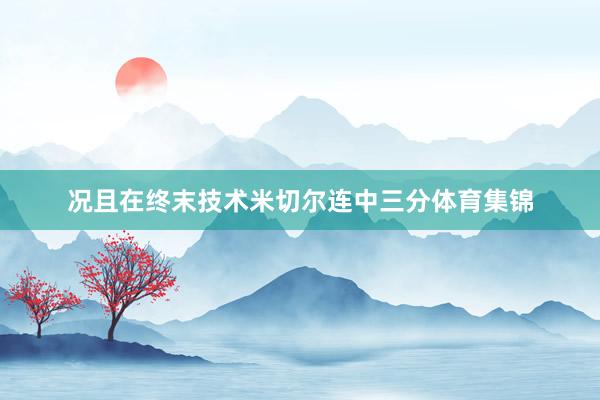况且在终末技术米切尔连中三分体育集锦