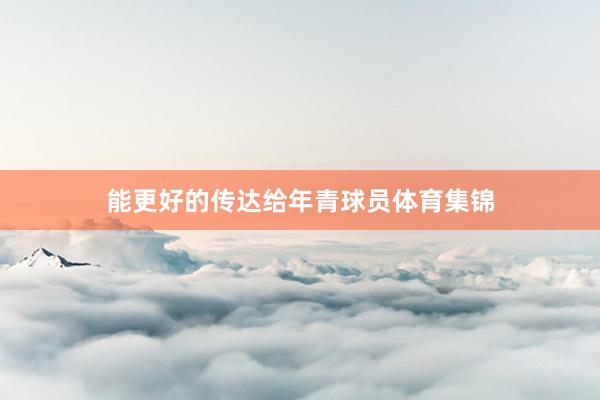 能更好的传达给年青球员体育集锦