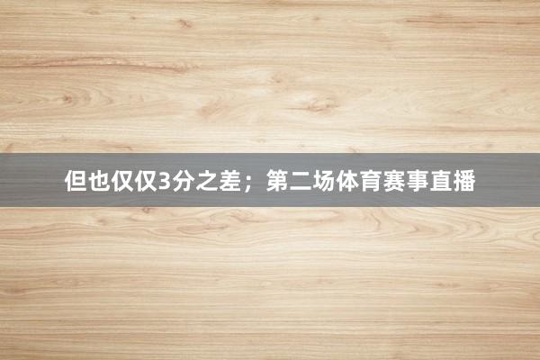 但也仅仅3分之差；第二场体育赛事直播