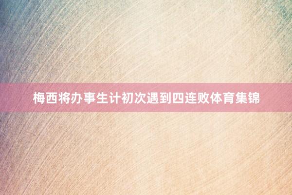 梅西将办事生计初次遇到四连败体育集锦
