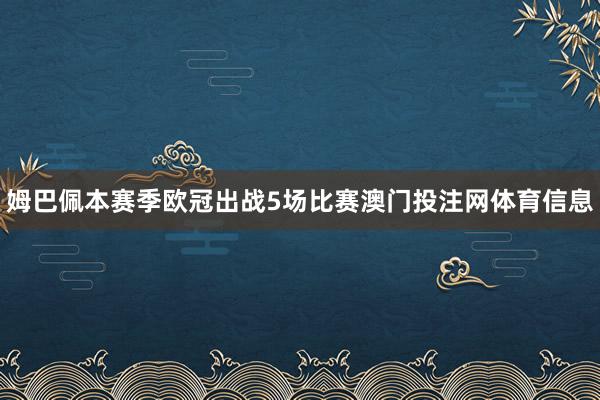 姆巴佩本赛季欧冠出战5场比赛澳门投注网体育信息