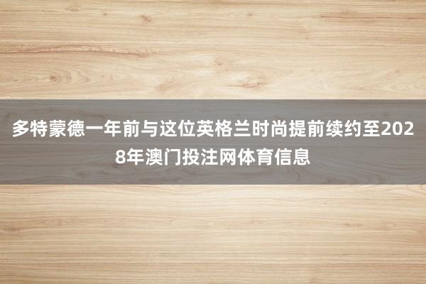 多特蒙德一年前与这位英格兰时尚提前续约至2028年澳门投注网体育信息