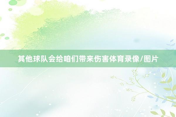 其他球队会给咱们带来伤害体育录像/图片