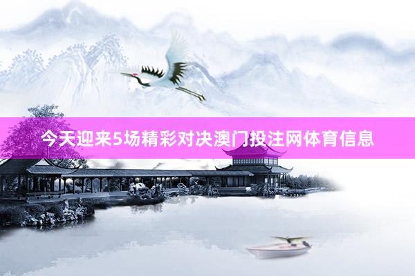 今天迎来5场精彩对决澳门投注网体育信息