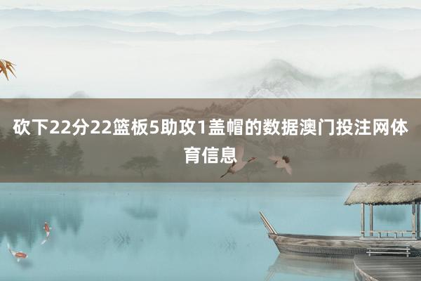 砍下22分22篮板5助攻1盖帽的数据澳门投注网体育信息
