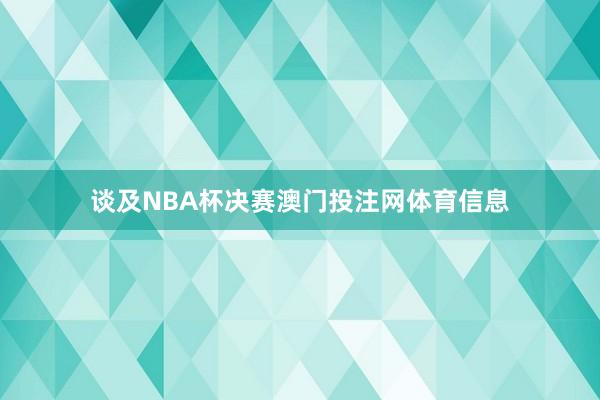 谈及NBA杯决赛澳门投注网体育信息