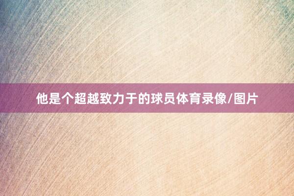 他是个超越致力于的球员体育录像/图片