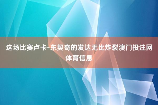 这场比赛卢卡-东契奇的发达无比炸裂澳门投注网体育信息
