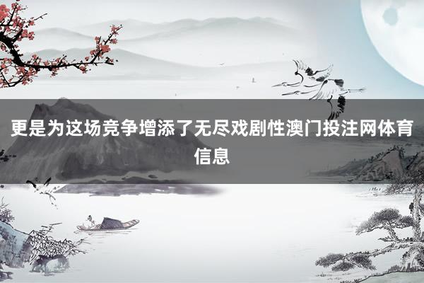 更是为这场竞争增添了无尽戏剧性澳门投注网体育信息