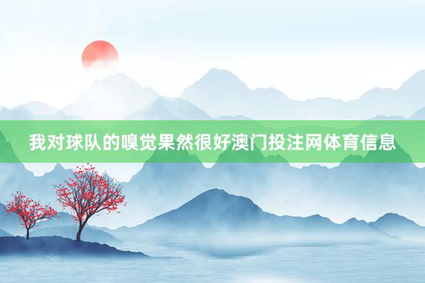 我对球队的嗅觉果然很好澳门投注网体育信息