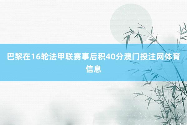 巴黎在16轮法甲联赛事后积40分澳门投注网体育信息