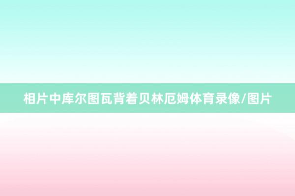 相片中库尔图瓦背着贝林厄姆体育录像/图片