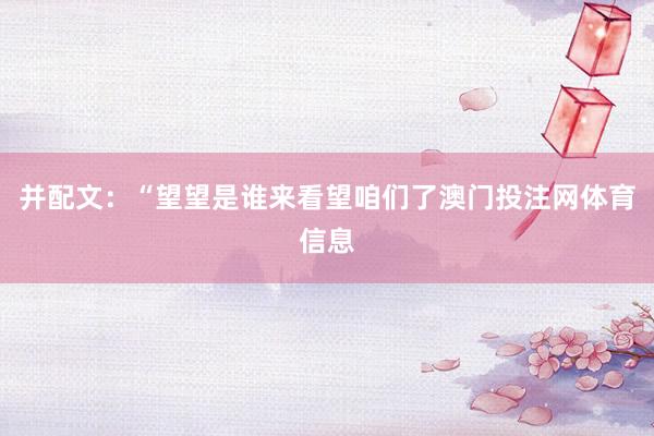 并配文：“望望是谁来看望咱们了澳门投注网体育信息