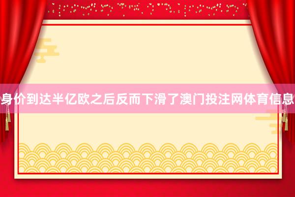身价到达半亿欧之后反而下滑了澳门投注网体育信息