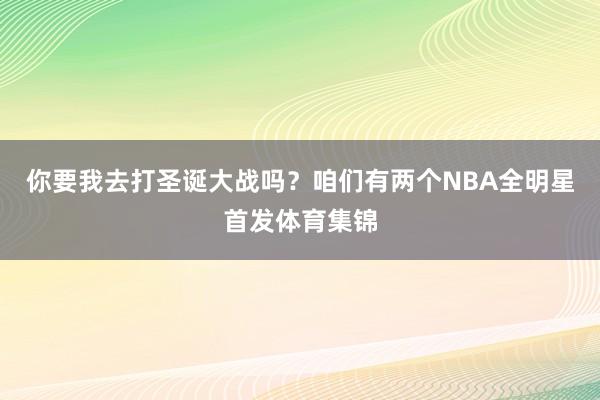 你要我去打圣诞大战吗?咱们有两个NBA全明星首发体育集锦