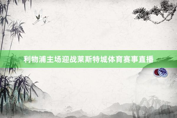 利物浦主场迎战莱斯特城体育赛事直播