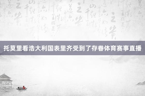托莫里看浩大利国表里齐受到了存眷体育赛事直播