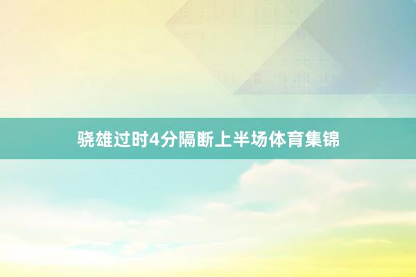 骁雄过时4分隔断上半场体育集锦