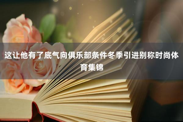 这让他有了底气向俱乐部条件冬季引进别称时尚体育集锦