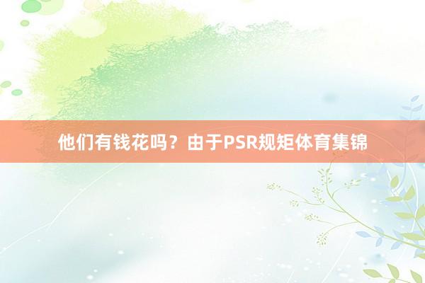 他们有钱花吗？由于PSR规矩体育集锦