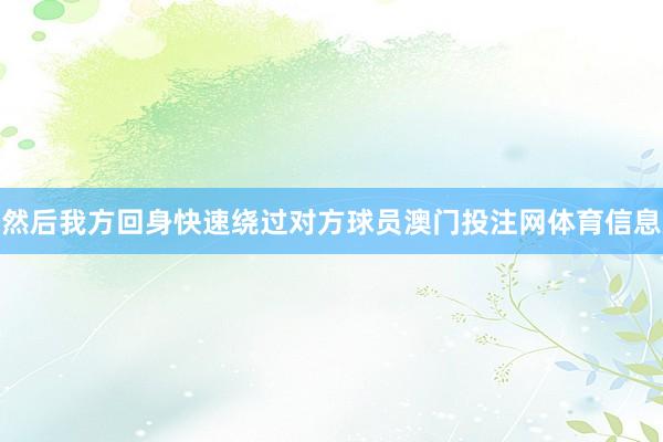 然后我方回身快速绕过对方球员澳门投注网体育信息