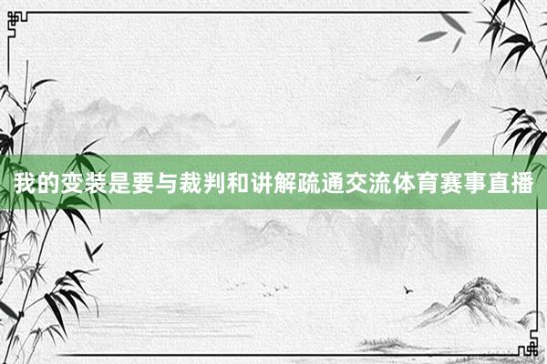 我的变装是要与裁判和讲解疏通交流体育赛事直播