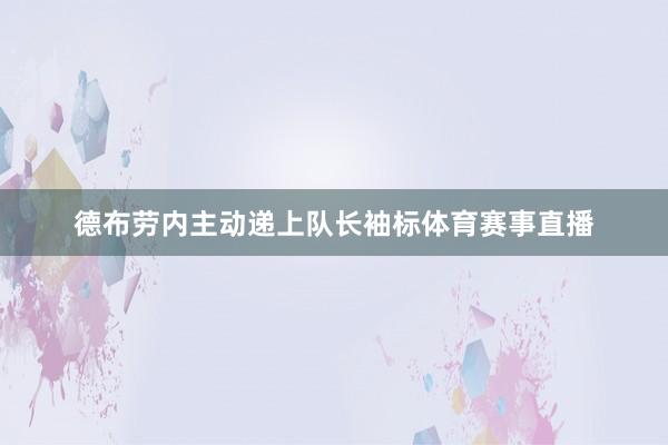 德布劳内主动递上队长袖标体育赛事直播