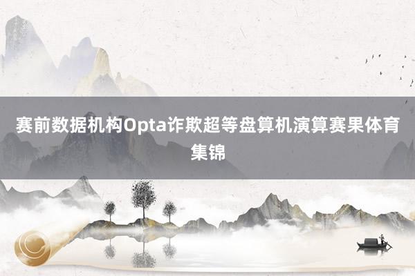 赛前数据机构Opta诈欺超等盘算机演算赛果体育集锦