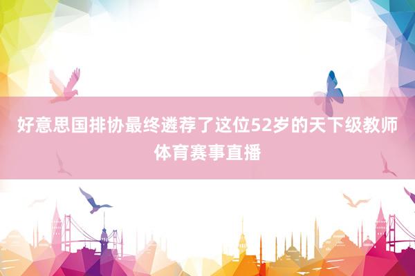 好意思国排协最终遴荐了这位52岁的天下级教师体育赛事直播