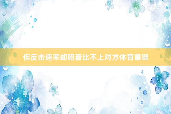 但反击速率却昭着比不上对方体育集锦