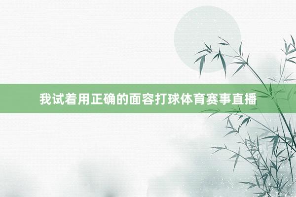 我试着用正确的面容打球体育赛事直播