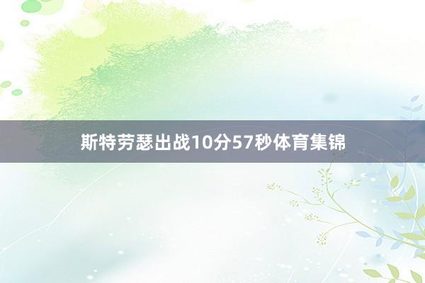 斯特劳瑟出战10分57秒体育集锦