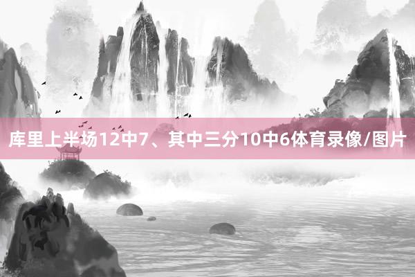 库里上半场12中7、其中三分10中6体育录像/图片