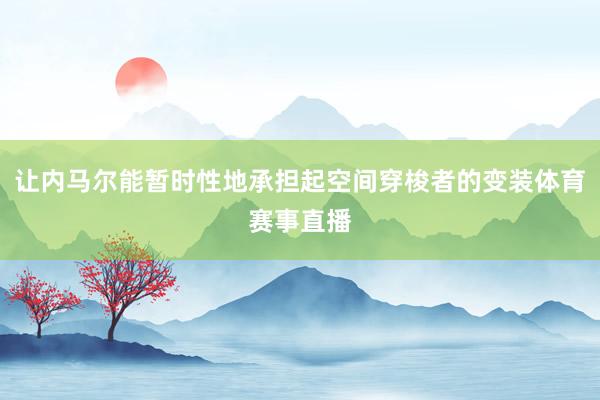 让内马尔能暂时性地承担起空间穿梭者的变装体育赛事直播