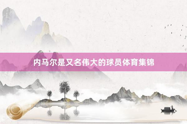 内马尔是又名伟大的球员体育集锦
