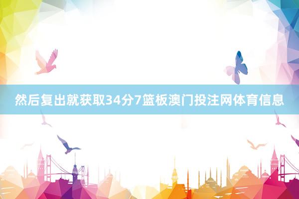 然后复出就获取34分7篮板澳门投注网体育信息