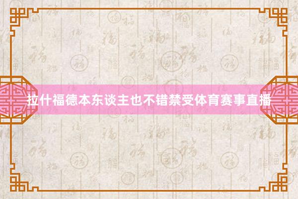 拉什福德本东谈主也不错禁受体育赛事直播