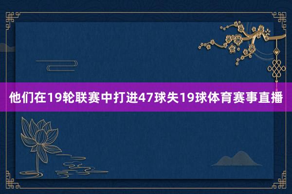 他们在19轮联赛中打进47球失19球体育赛事直播