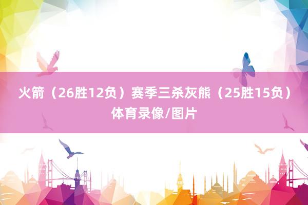 火箭（26胜12负）赛季三杀灰熊（25胜15负）体育录像/图片