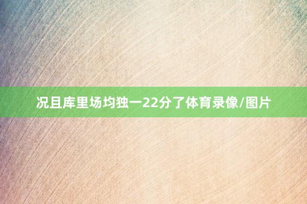 况且库里场均独一22分了体育录像/图片