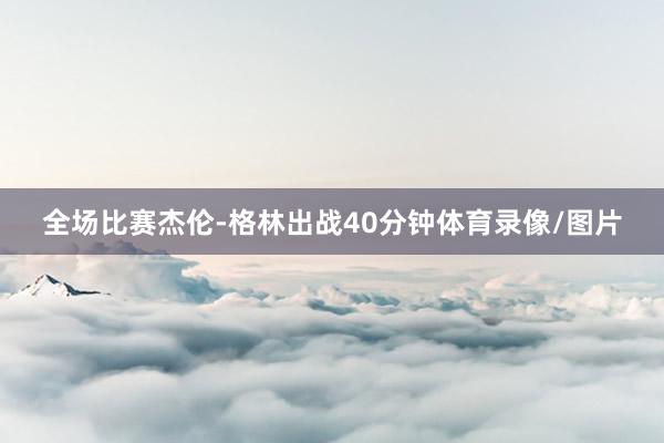 全场比赛杰伦-格林出战40分钟体育录像/图片