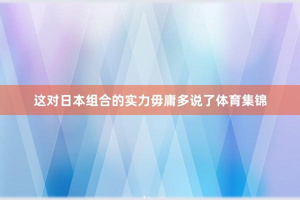 这对日本组合的实力毋庸多说了体育集锦