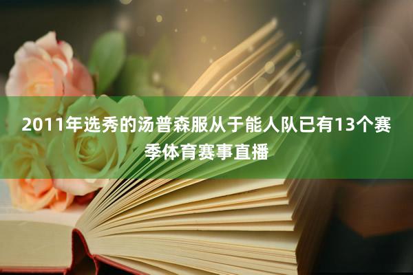 2011年选秀的汤普森服从于能人队已有13个赛季体育赛事直播