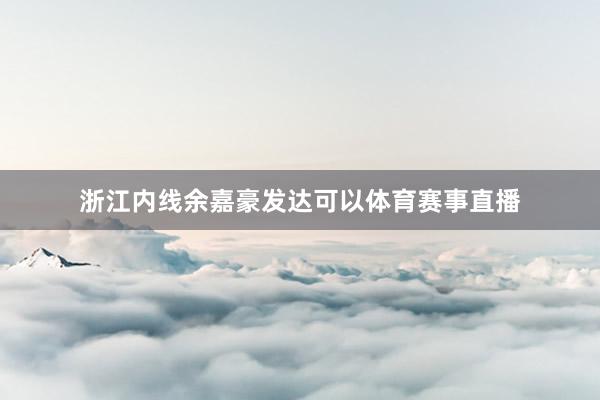 浙江内线余嘉豪发达可以体育赛事直播