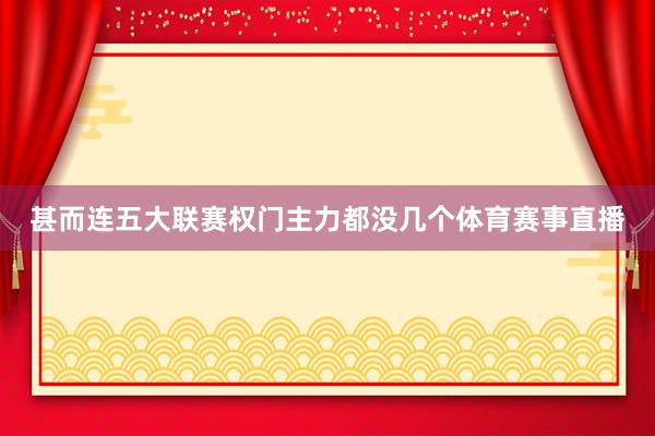 甚而连五大联赛权门主力都没几个体育赛事直播