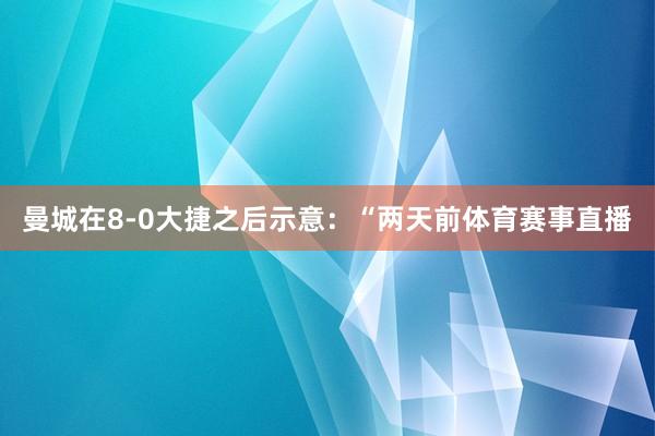 曼城在8-0大捷之后示意：“两天前体育赛事直播