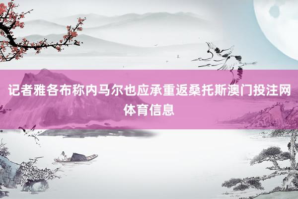 记者雅各布称内马尔也应承重返桑托斯澳门投注网体育信息