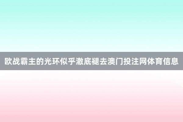 欧战霸主的光环似乎澈底褪去澳门投注网体育信息